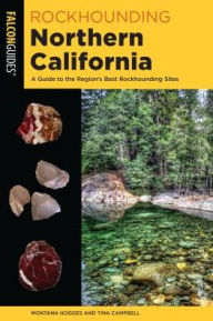 Title: Rockhounding Northern California: A Guide to the Region's Best Rockhounding Sites, Author: Montana Hodges