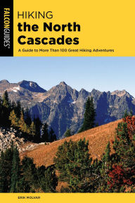 Title: Hiking the North Cascades: A Guide to More Than 100 Great Hiking Adventures, Author: Erik Molvar