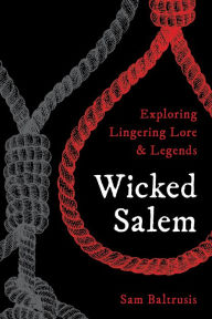Title: Wicked Salem: Exploring Lingering Lore and Legends, Author: Sam Baltrusis
