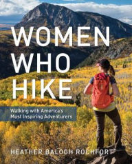 Title: Women Who Hike: Walking with America's Most Inspiring Adventurers, Author: Heather Balogh Rochfort