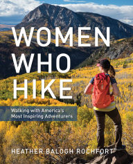 Title: Women Who Hike: Walking with America's Most Inspiring Adventurers, Author: Heather Balogh Rochfort