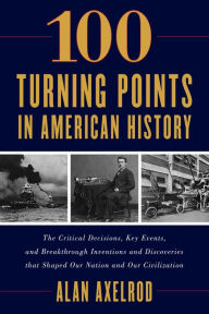 Title: 100 Turning Points in American History, Author: Alan Axelrod author of  How America Won World War I