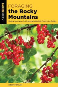 Title: Foraging the Rocky Mountains: Finding, Identifying, And Preparing Edible Wild Foods In The Rockies, Author: Lizbeth Morgan