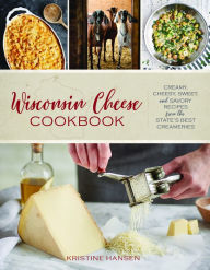 Title: Wisconsin Cheese Cookbook: Creamy, Cheesy, Sweet, and Savory Recipes from the State's Best Creameries, Author: Kristine Hansen