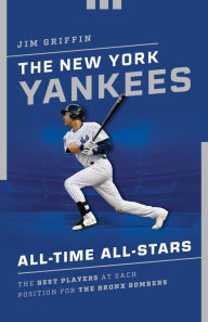 Title: The New York Yankees All-Time All-Stars: The Best Players at Each Position for the Bronx Bombers, Author: Jim Griffin