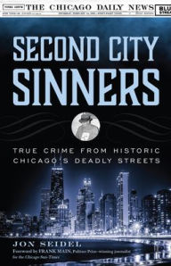 Title: Second City Sinners: True Crime from Historic Chicago's Deadly Streets, Author: Jon Seidel