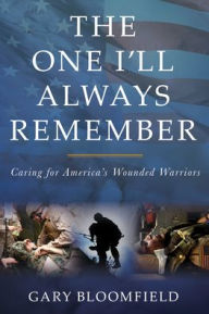 Title: The One I'll Always Remember: Caring for America's Wounded Warriors, Author: Gary L. Bloomfield