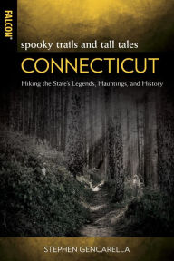 Title: Spooky Trails and Tall Tales Connecticut: Hiking the State's Legends, Hauntings, and History, Author: Stephen Gencarella