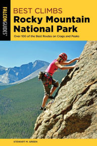 Title: Best Climbs Rocky Mountain National Park: Over 100 Of The Best Routes On Crags And Peaks, Author: Stewart M. Green