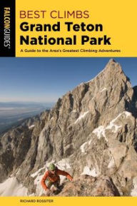 Title: Best Climbs Grand Teton National Park: A Guide to the Area's Greatest Climbing Adventures, Author: Richard Rossiter