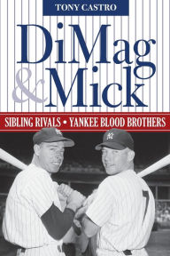 Title: DiMag & Mick: Sibling Rivals, Yankee Blood Brothers, Author: Tony Castro