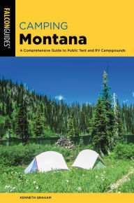 Title: Camping Montana: A Comprehensive Guide to Public Tent and RV Campgrounds, Author: Kenneth L. Graham