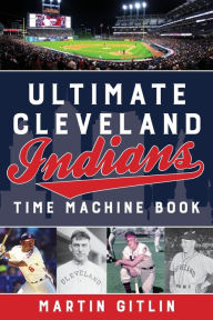 Title: Ultimate Cleveland Indians Time Machine Book, Author: Martin Gitlin
