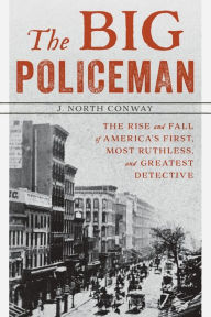 Title: The Big Policeman: The Rise and Fall of America's First, Most Ruthless, and Greatest Detective, Author: J. North Conway