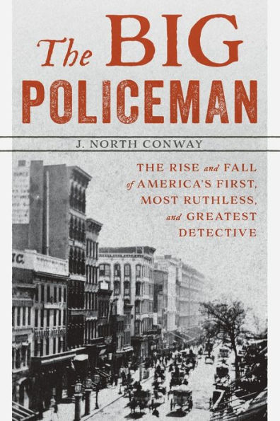 The Big Policeman: The Rise and Fall of America's First, Most Ruthless, and Greatest Detective