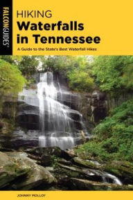 Title: Hiking Waterfalls Tennessee: A Guide to the State's Best Waterfall Hikes, Author: Johnny Molloy