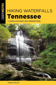 Title: Hiking Waterfalls Tennessee: A Guide to the State's Best Waterfall Hikes, Author: Johnny Molloy