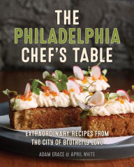 Title: The Philadelphia Chef's Table: Extraordinary Recipes From The City of Brotherly Love, Author: Adam Erace