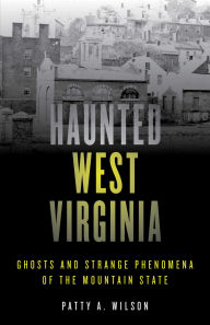 Title: Haunted West Virginia: Ghosts and Strange Phenomena of the Mountain State, Author: Patty A. Wilson