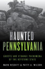 Haunted Pennsylvania: Ghosts and Strange Phenomena of the Keystone State