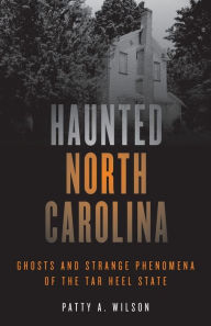 Title: Haunted North Carolina: Ghosts and Strange Phenomena of the Tar Heel State, Author: Patty A. Wilson