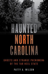 Title: Haunted North Carolina: Ghosts and Strange Phenomena of the Tar Heel State, Author: Patty A. Wilson