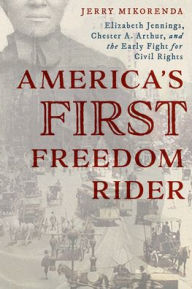 Title: America's First Freedom Rider: Elizabeth Jennings, Chester A. Arthur, and the Early Fight for Civil Rights, Author: Jerry Mikorenda