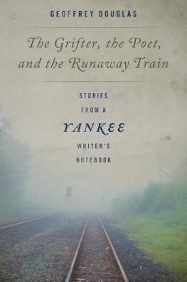 the Grifter, Poet, and Runaway Train: Stories from a Yankee Writer's Notebook