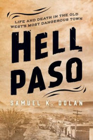 Download full books from google books free Hell Paso: Life and Death in the Old West's Most Dangerous Town CHM PDB (English literature) by Samuel K. Dolan 9781493041503