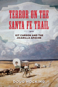 Title: Terror on the Santa Fe Trail: Kit Carson and the Jicarilla Apache, Author: Doug Hocking