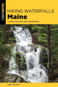 Title: Hiking Waterfalls Maine: A Guide to the State's Best Waterfall Hikes, Author: Greg Westrich