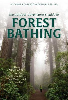 The Outdoor Adventurer's Guide to Forest Bathing: Using Shinrin-Yoku Hike, Bike, Paddle, and Climb Your Way Health Happiness