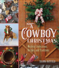 Title: A Cowboy Christmas: Western Celebrations, Recipes, and Traditions, Author: Shanna Hatfield