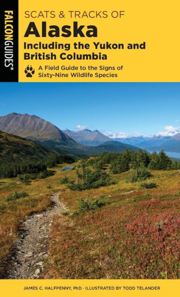 Scats and Tracks Of Alaska Including The Yukon British Columbia: A Field Guide To Signs Sixty-Nine Wildlife Species