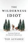 The Wilderness Idiot: Lessons from an Accidental Adventurer