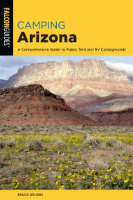 Title: Camping Arizona: A Comprehensive Guide to Public Tent and RV Campgrounds, Author: Bruce Grubbs