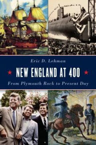 Title: New England at 400: From Plymouth Rock to the Present Day, Author: Eric D. Lehman