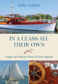 Title: In a Class All Their Own: Unique and Historic Boats of New England, Author: Tom Verde