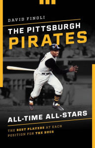 The Pittsburgh Pirates All-Time All-Stars: The Best Players at Each Position for the Bucs