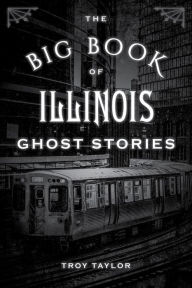 Title: The Big Book of Illinois Ghost Stories, Author: Troy Taylor