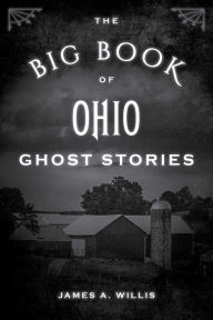 Title: The Big Book of Ohio Ghost Stories, Author: James A. Willis