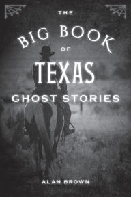 Title: The Big Book of Texas Ghost Stories, Author: Alan Brown Associate Professor of English Education