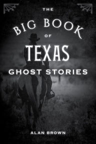Title: The Big Book of Texas Ghost Stories, Author: Alan Brown Associate Professor of English Education
