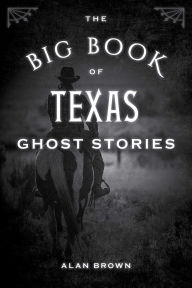 Title: The Big Book of Texas Ghost Stories, Author: Alan Brown Associate Professor of En