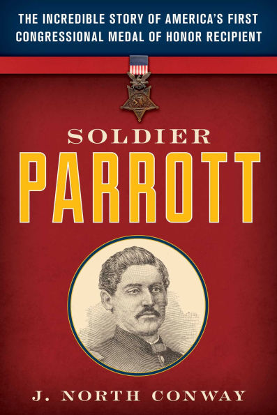 Soldier Parrott: The Incredible Story of America's First Congressional Medal Honor Recipient
