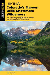 Title: Hiking Colorado's Maroon Bells-Snowmass Wilderness: Plus the Hunter-Fryingpan, Mount Massive, and Collegiate Peaks Wildernesses, Author: Erik Molvar