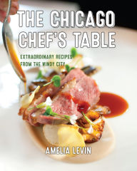 The Chicago Chef's Table: Extraordinary Recipes from the Windy City