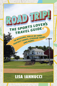Title: Road Trip: The Sports Lover's Travel Guide to Museums, Halls of Fame, Fantasy Camps, Stadium Tours, and More!, Author: Lisa Iannucci