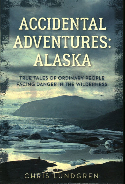 Accidental Adventures: Alaska: True Tales of Ordinary People Facing Danger the Wilderness