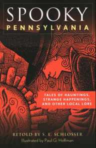 Title: Spooky Pennsylvania: Tales Of Hauntings, Strange Happenings, And Other Local Lore, Author: S. E. Schlosser